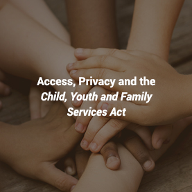 Access, Privacy and the Child, Youth and Family Services Act