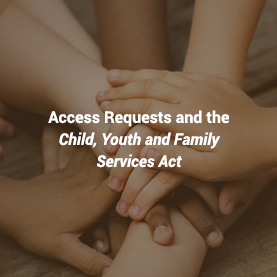 Access Requests and the Child, Youth and Family Services Act