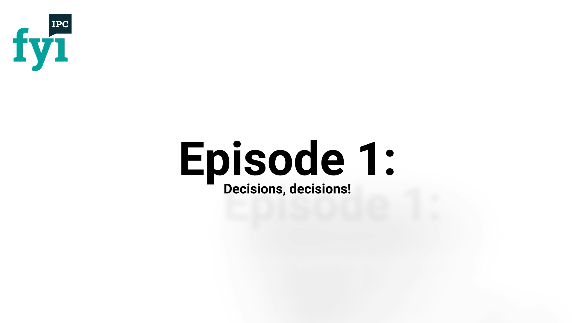 IPC FYI Episode 1: Decisions, decisions!